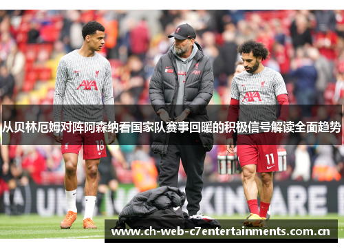 从贝林厄姆对阵阿森纳看国家队赛事回暖的积极信号解读全面趋势 从贝林厄姆对阵阿森纳看国家队赛事回暖的积极信号解读全面趋势