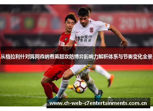 从格拉利什对阵阿森纳看英超攻防博弈影响力解析体系与节奏变化全景