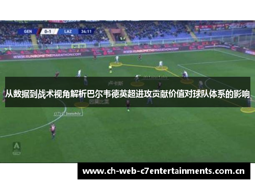 从数据到战术视角解析巴尔韦德英超进攻贡献价值对球队体系的影响 从数据到战术视角解析巴尔韦德英超进攻贡献价值对球队体系的影响