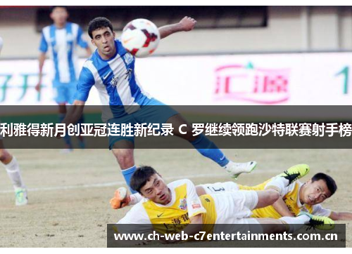 利雅得新月创亚冠连胜新纪录 C 罗继续领跑沙特联赛射手榜