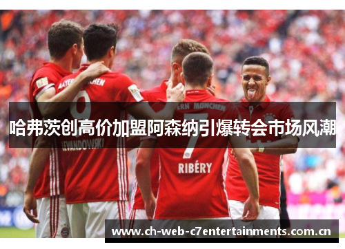 哈弗茨创高价加盟阿森纳引爆转会市场风潮