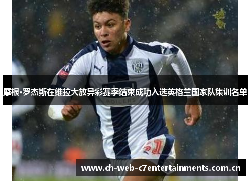 摩根·罗杰斯在维拉大放异彩赛季结束成功入选英格兰国家队集训名单